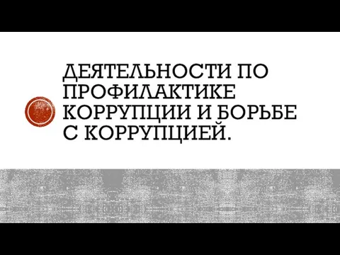 ДЕЯТЕЛЬНОСТИ ПО ПРОФИЛАКТИКЕ КОРРУПЦИИ И БОРЬБЕ С КОРРУПЦИЕЙ.