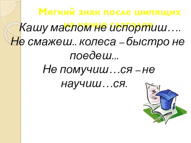 Мягкий знак после шипящих на конце глаголов Кашу маслом не испортиш….