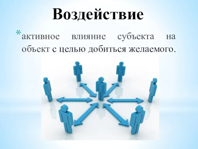 Воздействие активное влияние субъекта на объект с целью добиться желаемого.