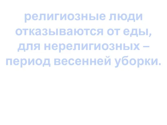 религиозные люди отказываются от еды, для нерелигиозных – период весенней уборки.