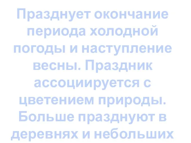 Празднует окончание периода холодной погоды и наступление весны. Праздник ассоциируется с