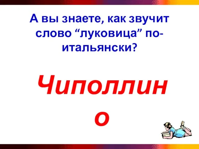 А вы знаете, как звучит слово “луковица” по-итальянски? Чиполлино