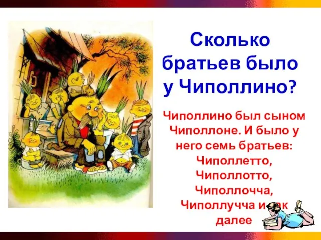 Сколько братьев было у Чиполлино? Чиполлино был сыном Чиполлоне. И было