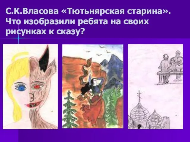 С.К.Власова «Тютьнярская старина». Что изобразили ребята на своих рисунках к сказу?