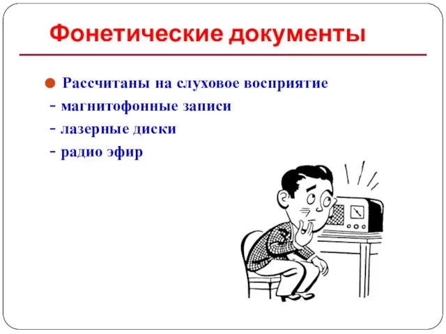 Фонетические документы Рассчитаны на слуховое восприятие - магнитофонные записи - лазерные диски - радио эфир