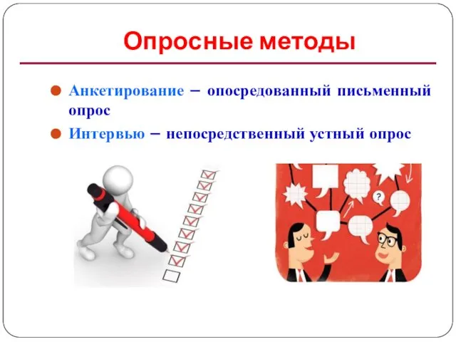 Опросные методы Анкетирование – опосредованный письменный опрос Интервью – непосредственный устный опрос