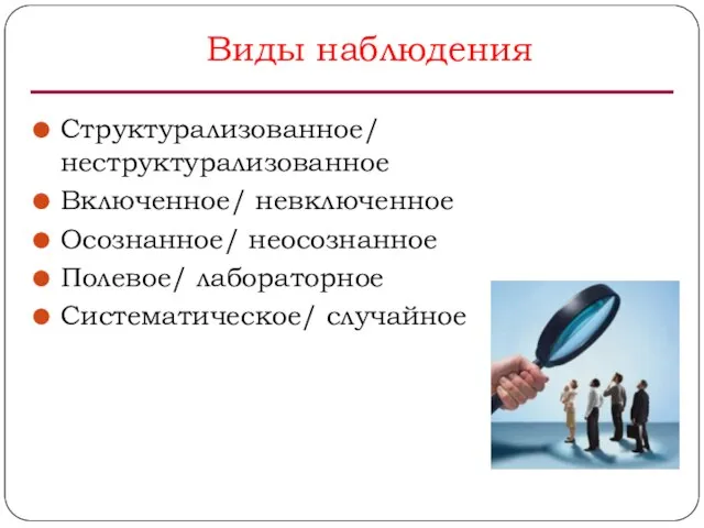 Виды наблюдения Структурализованное/ неструктурализованное Включенное/ невключенное Осознанное/ неосознанное Полевое/ лабораторное Систематическое/ случайное