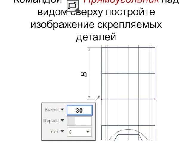 Командой Прямоугольник над видом сверху постройте изображение скрепляемых деталей