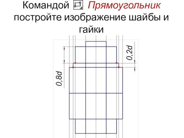 Командой Прямоугольник постройте изображение шайбы и гайки