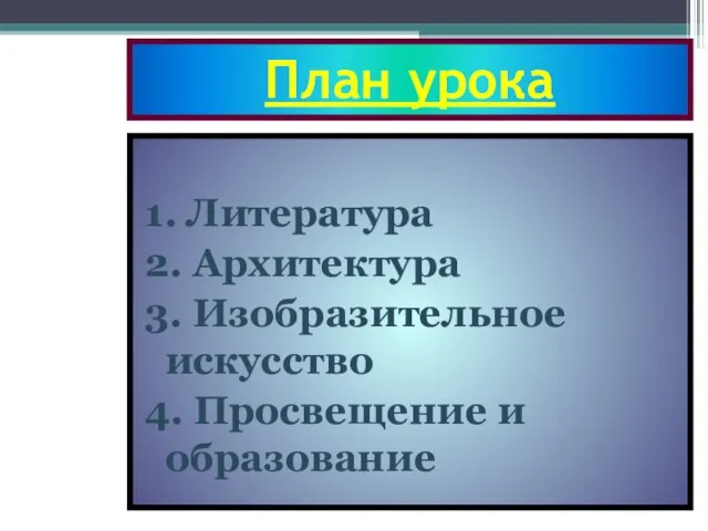 План урока 1. Литература 2. Архитектура 3. Изобразительное искусство 4. Просвещение и образование