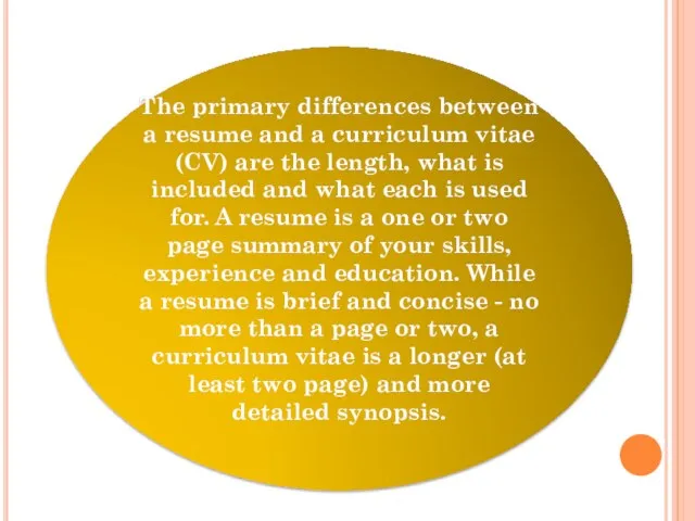 The primary differences between a resume and a curriculum vitae (CV)