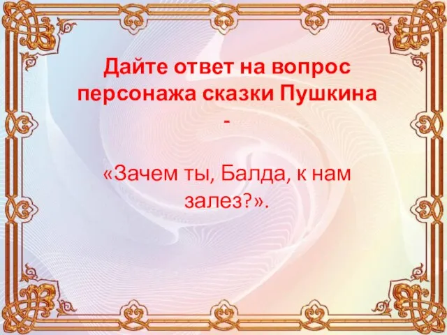 Дайте ответ на вопрос персонажа сказки Пушкина - «Зачем ты, Балда, к нам залез?».