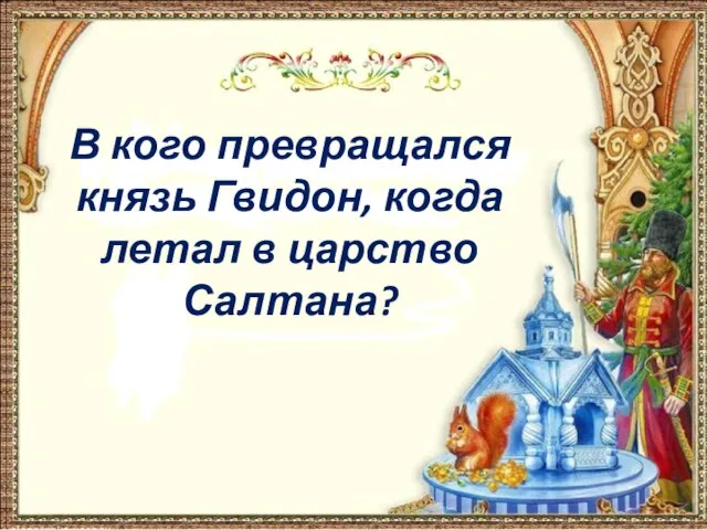 В кого превращался князь Гвидон, когда летал в царство Салтана?