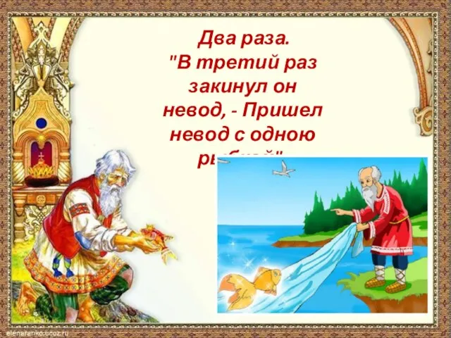 Два раза. "В третий раз закинул он невод, - Пришел невод с одною рыбкой".