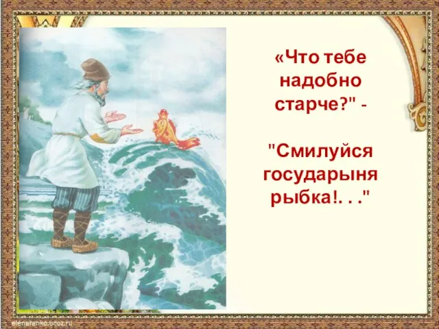 «Что тебе надобно старче?" - "Смилуйся государыня рыбка!. . ."