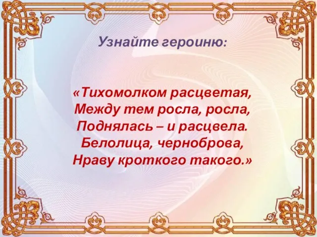 Узнайте героиню: «Тихомолком расцветая, Между тем росла, росла, Поднялась – и