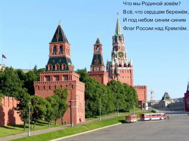 Что мы Родиной зовём? Всё, что сердцем бережём, И под небом синим-синим Флаг России над Кремлём.