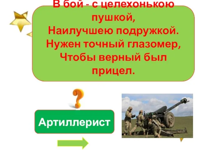 В бой - с целехонькою пушкой, Наилучшею подружкой. Нужен точный глазомер, Чтобы верный был прицел. Артиллерист