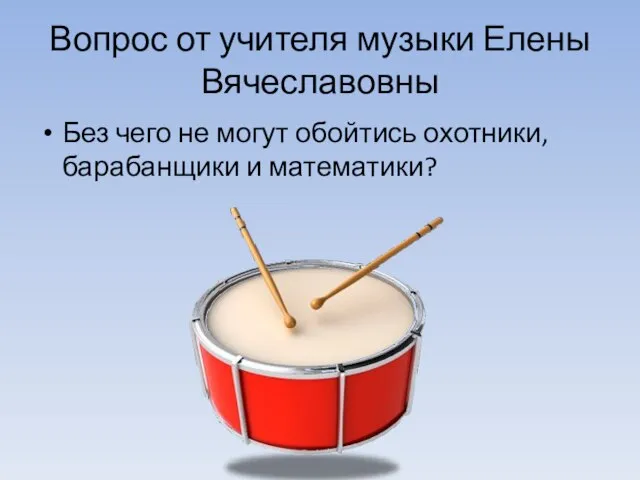 Вопрос от учителя музыки Елены Вячеславовны Без чего не могут обойтись охотники, барабанщики и математики?