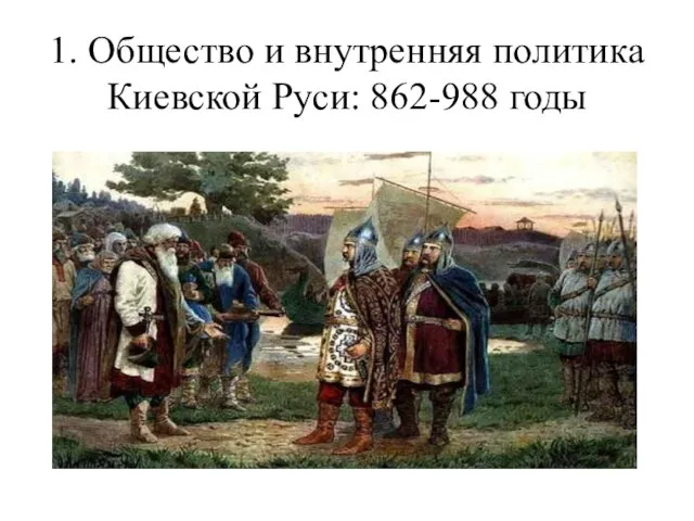 1. Общество и внутренняя политика Киевской Руси: 862-988 годы