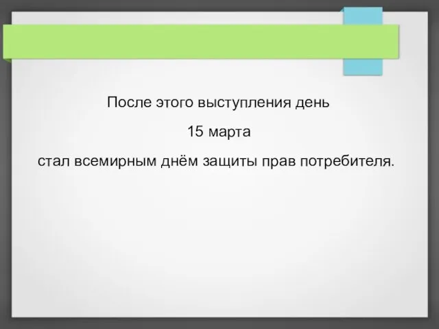 После этого выступления день 15 марта стал всемирным днём защиты прав потребителя.