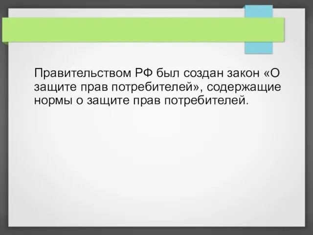 Правительством РФ был создан закон «О защите прав потребителей», содержащие нормы о защите прав потребителей.