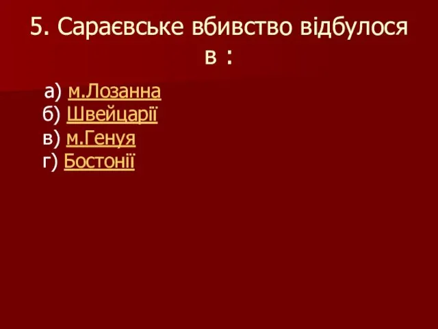 5. Сараєвське вбивство відбулося в : а) м.Лозанна б) Швейцарії в) м.Генуя г) Бостонії