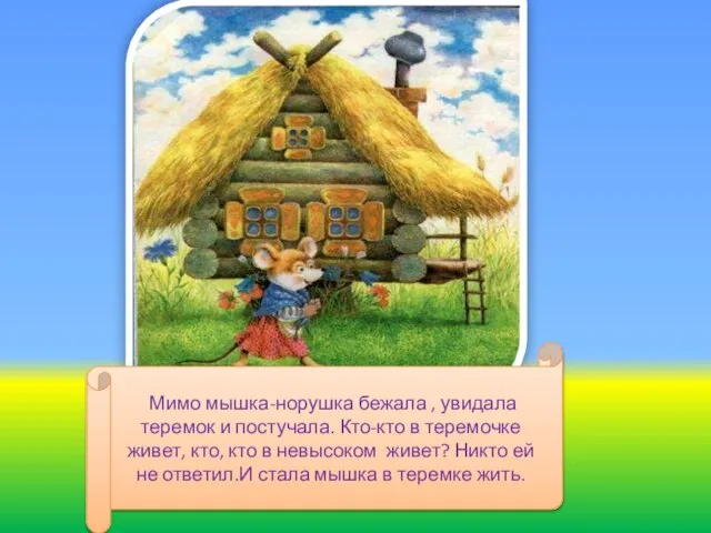 Мимо мышка-норушка бежала , увидала теремок и постучала. Кто-кто в теремочке