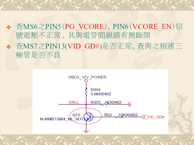 查MS6之PIN5（PG_VCORE），PIN6（VCORE_EN）信號電壓不正常 ，其與電管間線路有無斷開 查MS7之PIN13(VID_GD#)是否正常，查與之相連三極管是否不良