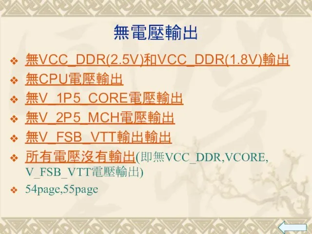 無電壓輸出 無VCC_DDR(2.5V)和VCC_DDR(1.8V)輸出 無CPU電壓輸出 無V_1P5_CORE電壓輸出 無V_2P5_MCH電壓輸出 無V_FSB_VTT輸出輸出 所有電壓沒有輸出(即無VCC_DDR,VCORE, V_FSB_VTT電壓輸出) 54page,55page