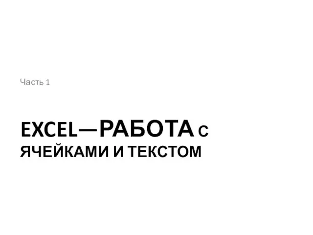 EXCEL—РАБОТА С ЯЧЕЙКАМИ И ТЕКСТОМ Часть 1