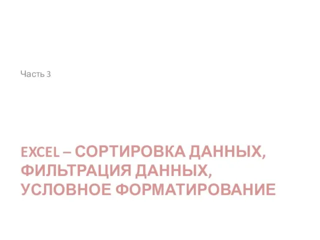 EXCEL – СОРТИРОВКА ДАННЫХ, ФИЛЬТРАЦИЯ ДАННЫХ, УСЛОВНОЕ ФОРМАТИРОВАНИЕ Часть 3