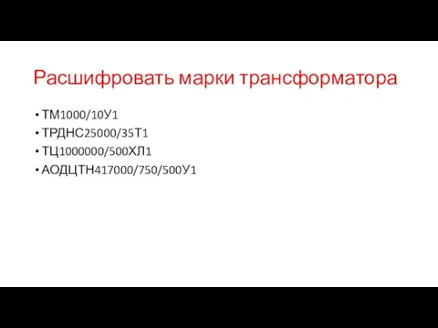 Расшифровать марки трансформатора ТМ1000/10У1 ТРДНС25000/35Т1 ТЦ1000000/500ХЛ1 АОДЦТН417000/750/500У1