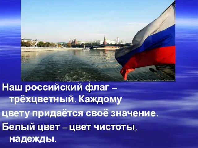 Наш российский флаг – трёхцветный. Каждому цвету придаётся своё значение. Белый