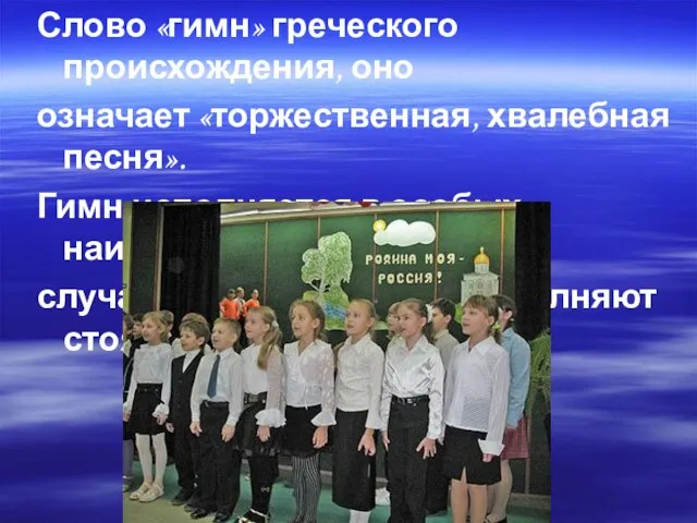 Слово «гимн» греческого происхождения, оно означает «торжественная, хвалебная песня». Гимн исполняется