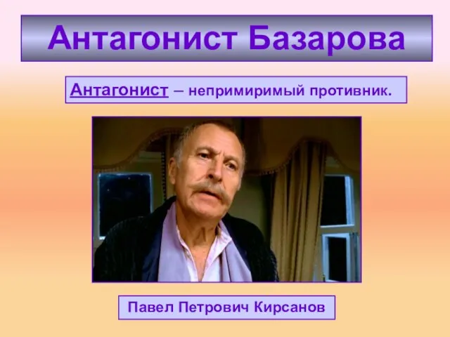 Антагонист Базарова Антагонист – непримиримый противник. Павел Петрович Кирсанов