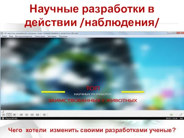 Научные разработки в действии /наблюдения/ Чего хотели изменить своими разработками ученые?