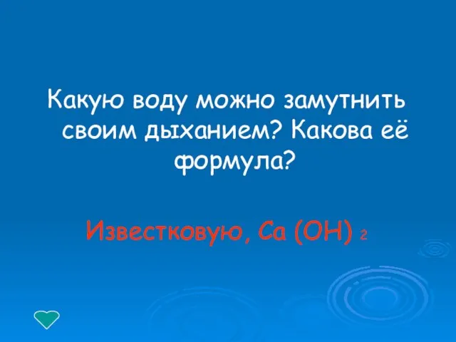 Какую воду можно замутнить своим дыханием? Какова её формула? Известковую, Сa (OH) 2