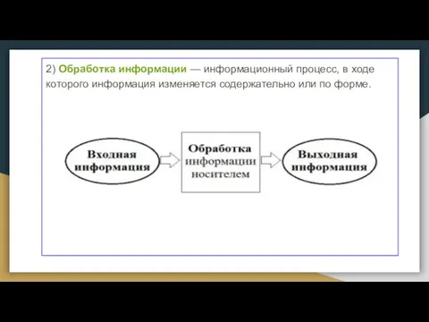 2) Обработка информации — информационный процесс, в ходе которого информация изменяется содержательно или по форме.