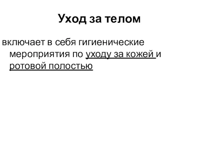 Уход за телом включает в себя гигиенические мероприятия по уходу за кожей и ротовой полостью