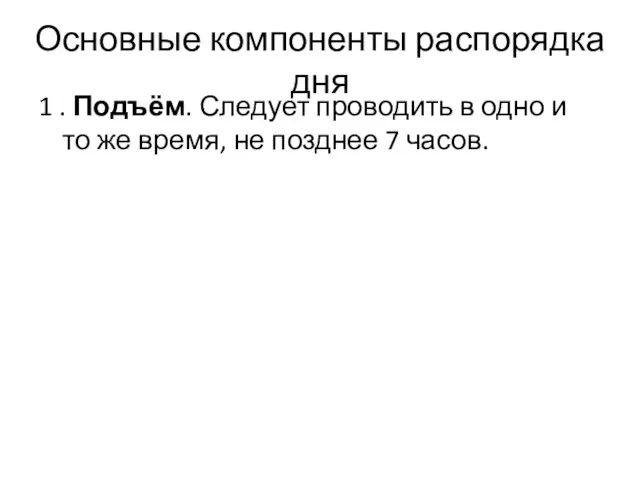 Основные компоненты распорядка дня 1 . Подъём. Следует проводить в одно