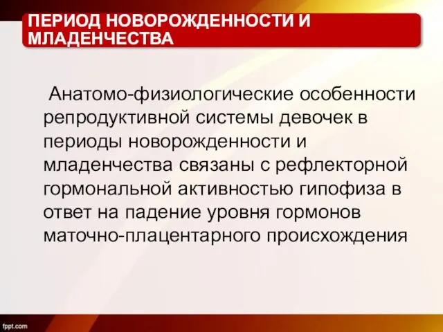 ПЕРИОД НОВОРОЖДЕННОСТИ И МЛАДЕНЧЕСТВА Анатомо-физиологические особенности репродуктивной системы девочек в периоды