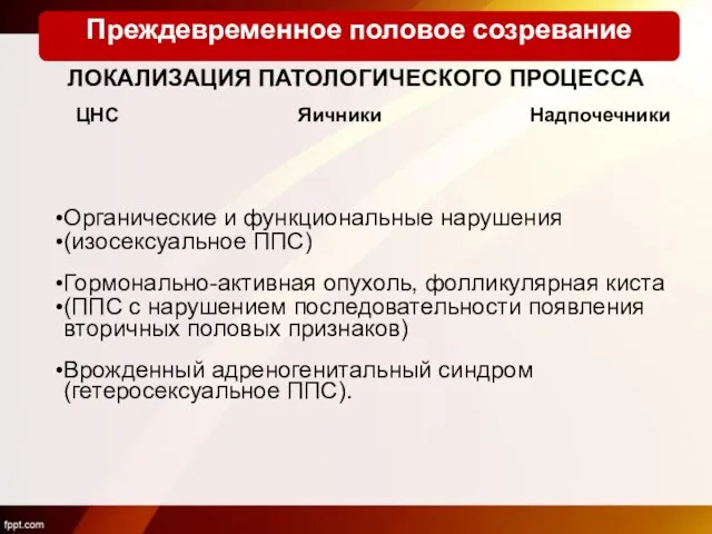 ЛОКАЛИЗАЦИЯ ПАТОЛОГИЧЕСКОГО ПРОЦЕССА Органические и функциональные нарушения (изосексуальное ППС) Гормонально-активная опухоль,