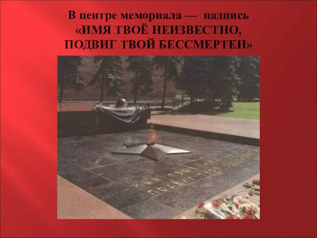 В центре мемориала — надпись «ИМЯ ТВОЁ НЕИЗВЕСТНО, ПОДВИГ ТВОЙ БЕССМЕРТЕН»