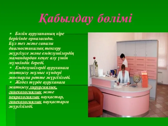 Қабылдау бөлімі Бөлім аурухананың кіре берісінде орналасады. Бұл тез және сапалы