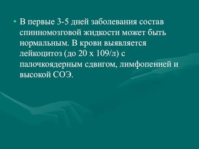 В первые 3-5 дней заболевания состав спинномозговой жидкости может быть нормальным.