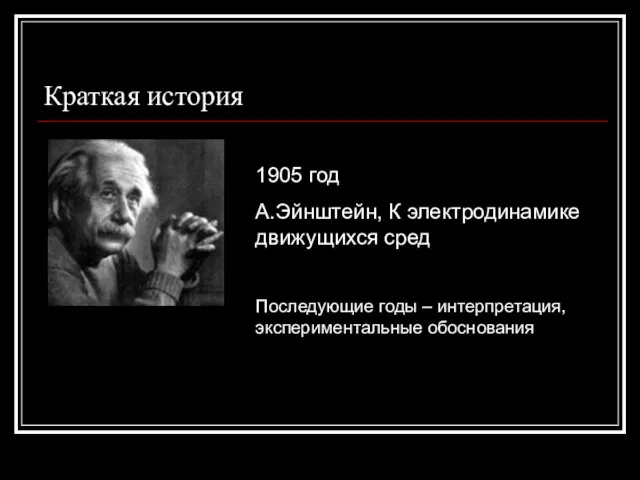 Краткая история 1905 год А.Эйнштейн, К электродинамике движущихся сред Последующие годы – интерпретация, экспериментальные обоснования