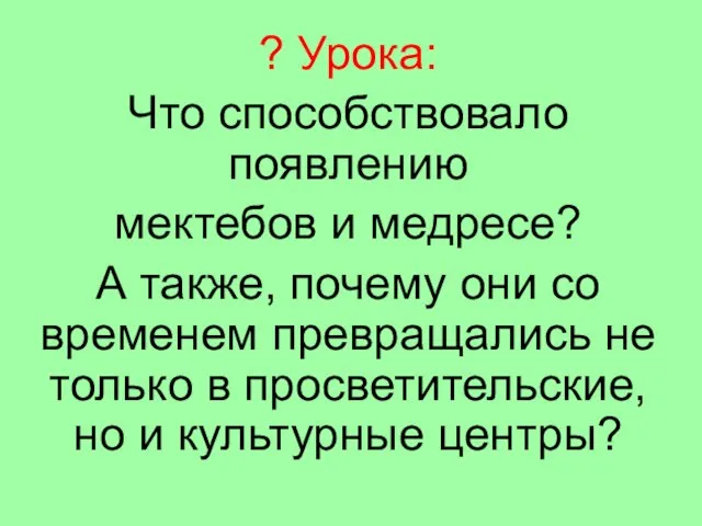 ? Урока: Что способствовало появлению мектебов и медресе? А также, почему