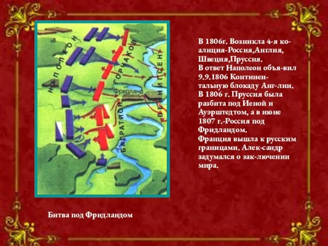 В 1806г. Возникла 4-я ко-алиция-Россия,Англия, Швеция,Пруссия. В ответ Наполеон объя-вил 9.9.1806