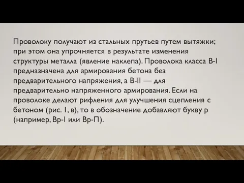 Проволоку получают из стальных прутьев путем вытяжки; при этом она упрочняется